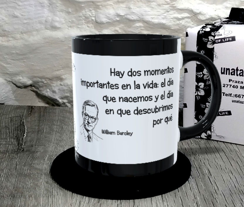 TAZA. Hay dos momentos importantes en la vida, el día que nacemos y el día en que descubrimos por qué.William Barcley.1