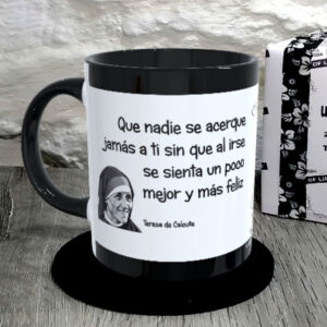 TAZA.Que nadie se acerque jamás a ti sin que al irse se sienta un poco mejor y más feliz