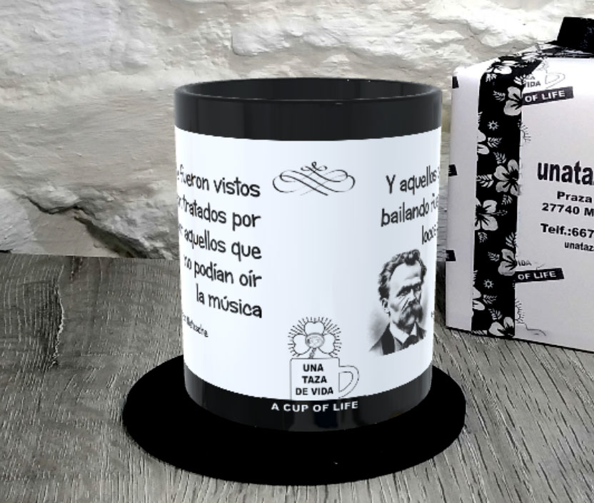 TAZA. Y aquellos que fueron vistos bailando fueron tratados por locos por aquellos que no podían oír la música..Friedrich Nietzsche.2