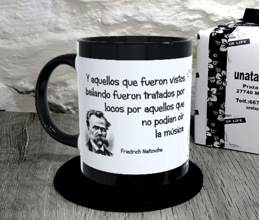 TAZA. Y aquellos que fueron vistos bailando fueron tratados por locos por aquellos que no podían oír la música..Friedrich Nietzsche