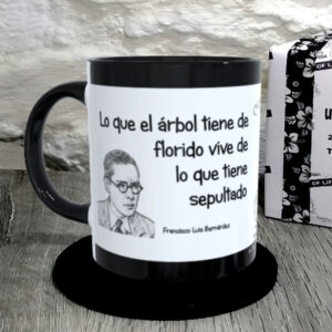 TAZA. Lo que el árbol tiene de florido vive de lo que tiene sepultado.Francisco Luis Bernárdez