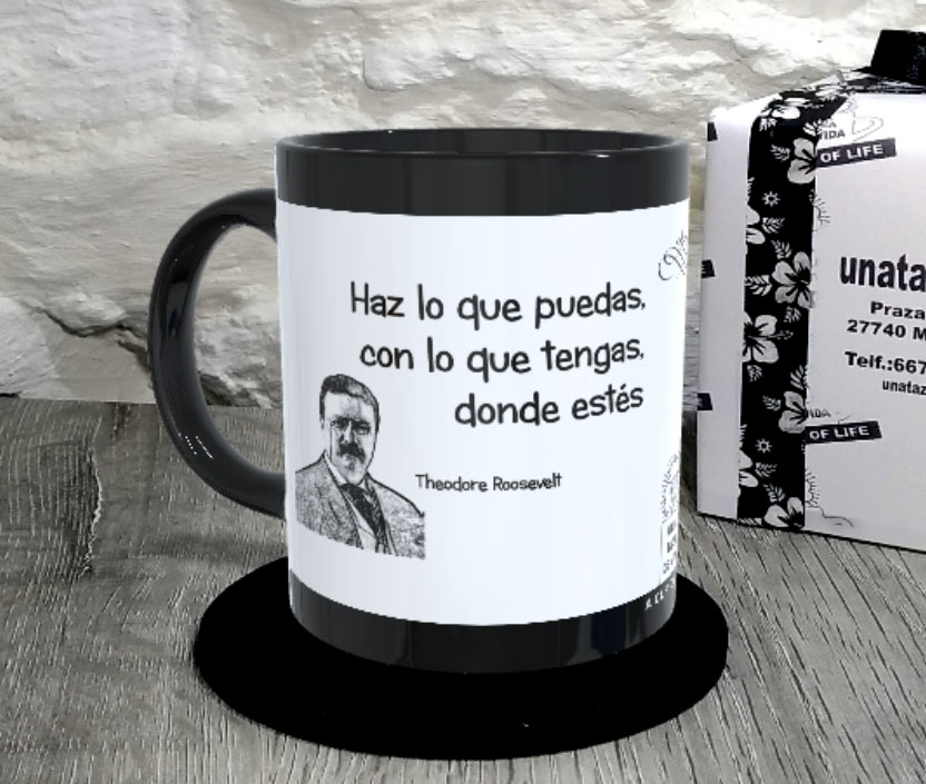 TAZA. Haz lo que puedas, con lo que tengas, donde estés. Theodore Roosevelt