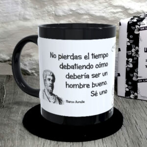 TAZA. No pierdas el tiempo debatiendo cómo debería ser un hombre bueno. Sé uno. Marco Aurelio