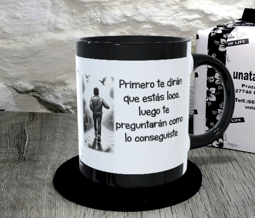 TAZA.Primero te dirán que estás loco, luego te preguntarán como lo conseguiste.1